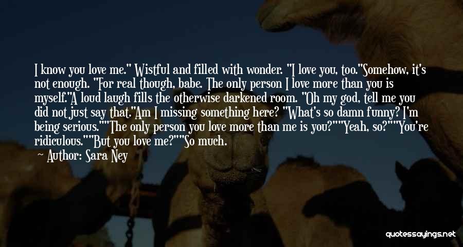 Sara Ney Quotes: I Know You Love Me. Wistful And Filled With Wonder. I Love You, Too.somehow, It's Not Enough. For Real Though,