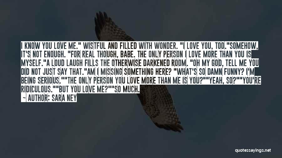 Sara Ney Quotes: I Know You Love Me. Wistful And Filled With Wonder. I Love You, Too.somehow, It's Not Enough. For Real Though,