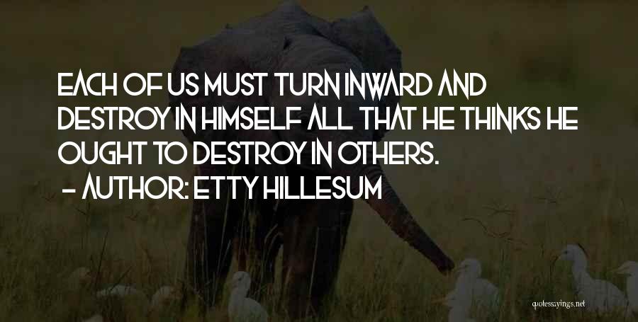 Etty Hillesum Quotes: Each Of Us Must Turn Inward And Destroy In Himself All That He Thinks He Ought To Destroy In Others.