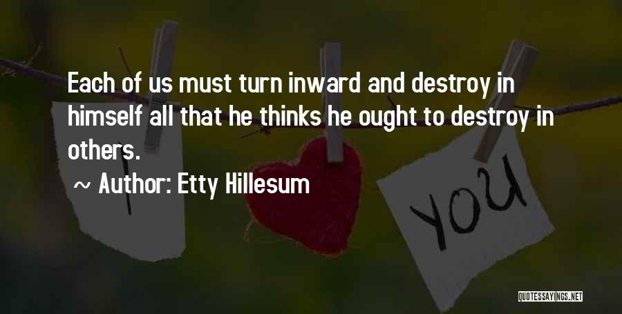 Etty Hillesum Quotes: Each Of Us Must Turn Inward And Destroy In Himself All That He Thinks He Ought To Destroy In Others.