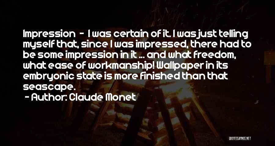 Claude Monet Quotes: Impression - I Was Certain Of It. I Was Just Telling Myself That, Since I Was Impressed, There Had To