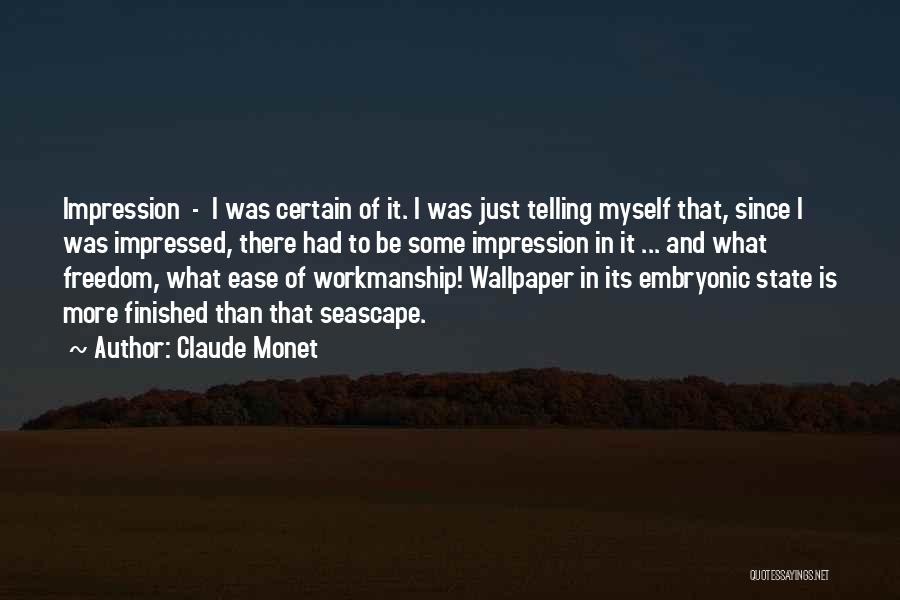 Claude Monet Quotes: Impression - I Was Certain Of It. I Was Just Telling Myself That, Since I Was Impressed, There Had To