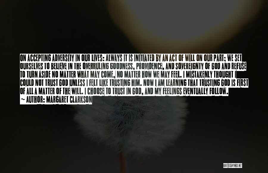 Margaret Clarkson Quotes: On Accepting Adversity In Our Lives: Always It Is Initiated By An Act Of Will On Our Part; We Set