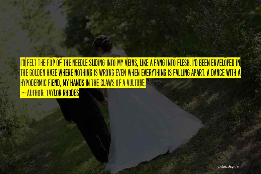 Taylor Rhodes Quotes: I'd Felt The Pop Of The Needle Sliding Into My Veins, Like A Fang Into Flesh. I'd Been Enveloped In