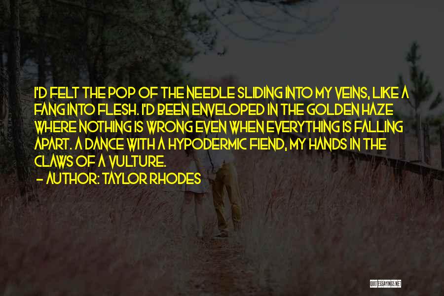 Taylor Rhodes Quotes: I'd Felt The Pop Of The Needle Sliding Into My Veins, Like A Fang Into Flesh. I'd Been Enveloped In