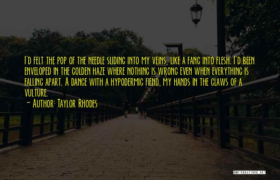 Taylor Rhodes Quotes: I'd Felt The Pop Of The Needle Sliding Into My Veins, Like A Fang Into Flesh. I'd Been Enveloped In