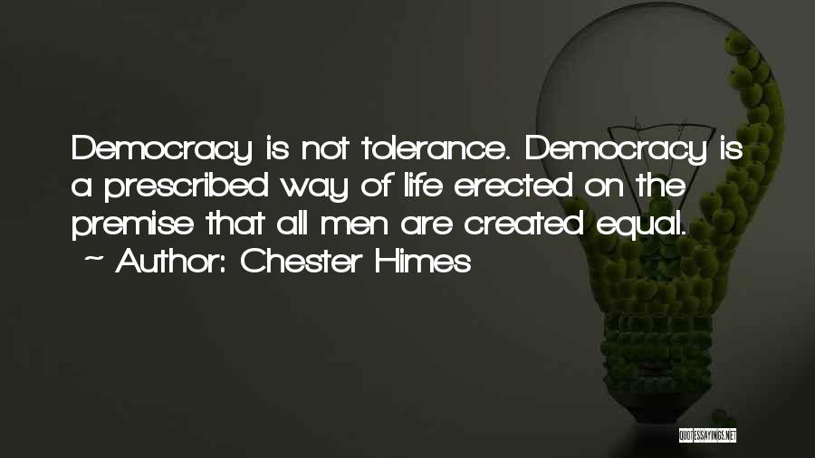 Chester Himes Quotes: Democracy Is Not Tolerance. Democracy Is A Prescribed Way Of Life Erected On The Premise That All Men Are Created