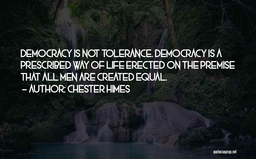 Chester Himes Quotes: Democracy Is Not Tolerance. Democracy Is A Prescribed Way Of Life Erected On The Premise That All Men Are Created