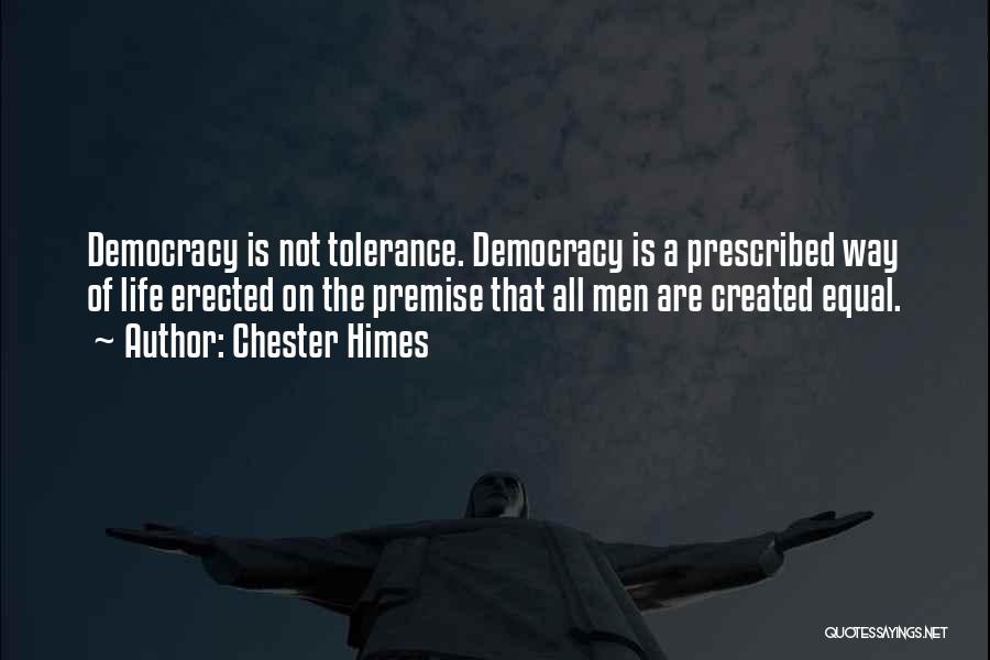 Chester Himes Quotes: Democracy Is Not Tolerance. Democracy Is A Prescribed Way Of Life Erected On The Premise That All Men Are Created