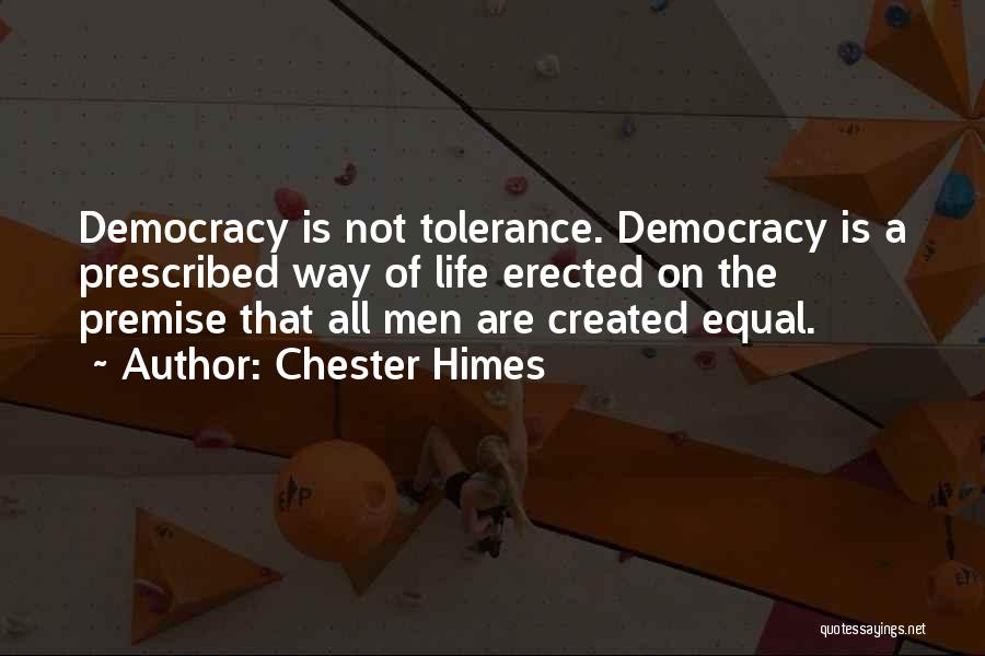 Chester Himes Quotes: Democracy Is Not Tolerance. Democracy Is A Prescribed Way Of Life Erected On The Premise That All Men Are Created