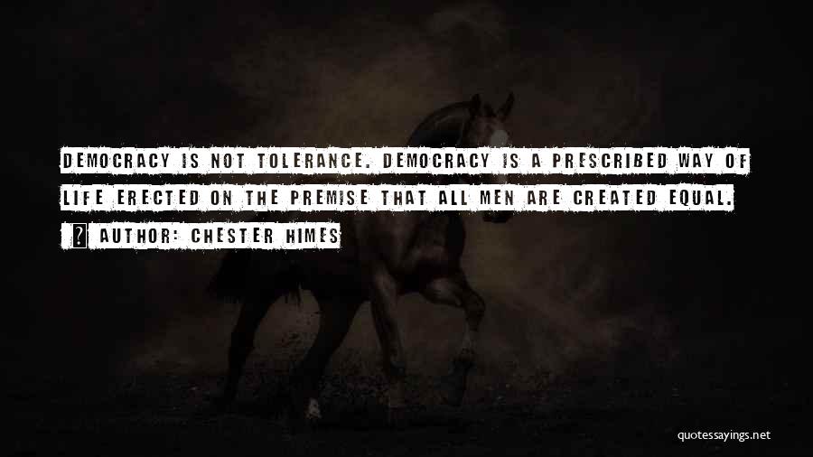 Chester Himes Quotes: Democracy Is Not Tolerance. Democracy Is A Prescribed Way Of Life Erected On The Premise That All Men Are Created