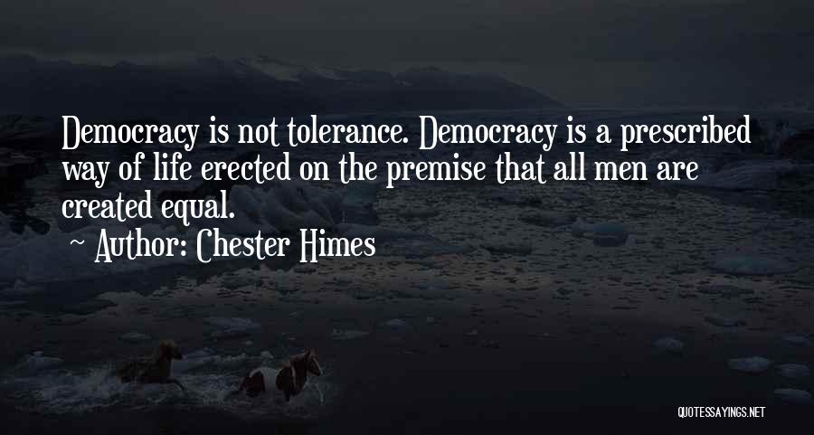 Chester Himes Quotes: Democracy Is Not Tolerance. Democracy Is A Prescribed Way Of Life Erected On The Premise That All Men Are Created