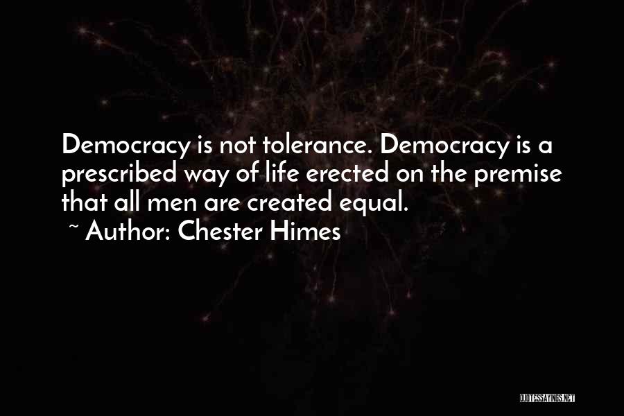 Chester Himes Quotes: Democracy Is Not Tolerance. Democracy Is A Prescribed Way Of Life Erected On The Premise That All Men Are Created