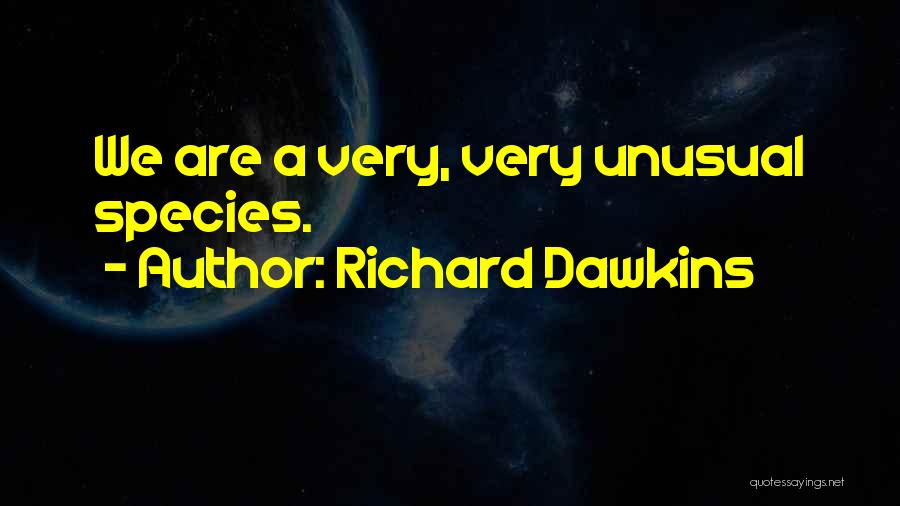 Richard Dawkins Quotes: We Are A Very, Very Unusual Species.