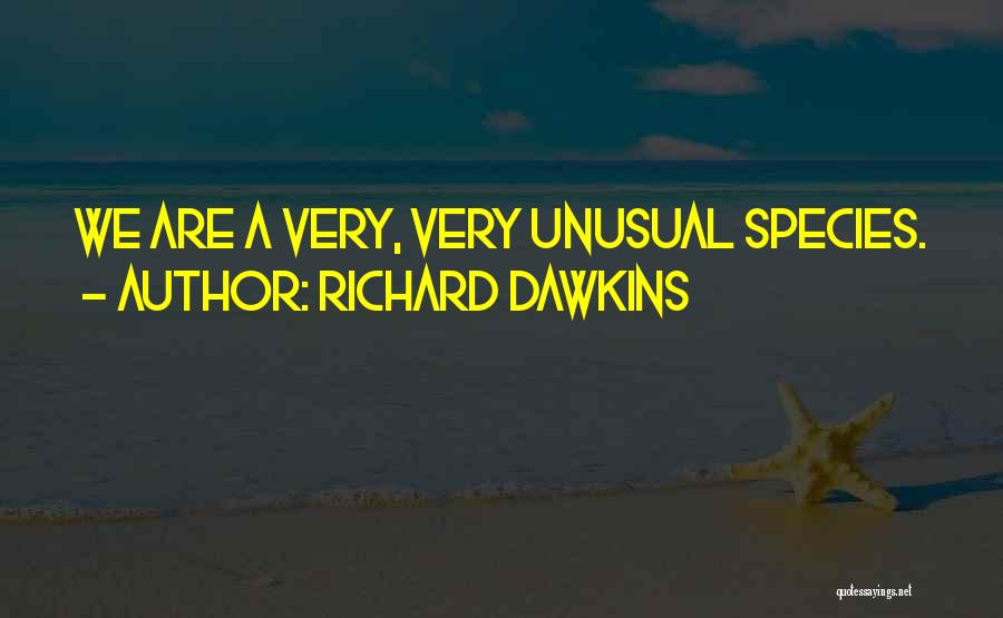 Richard Dawkins Quotes: We Are A Very, Very Unusual Species.