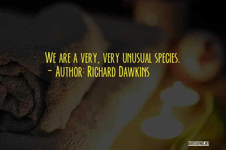 Richard Dawkins Quotes: We Are A Very, Very Unusual Species.