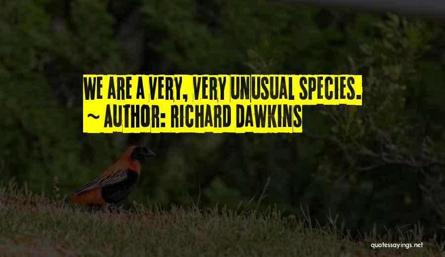Richard Dawkins Quotes: We Are A Very, Very Unusual Species.