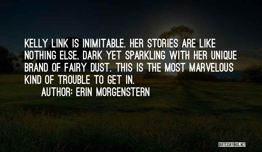 Erin Morgenstern Quotes: Kelly Link Is Inimitable. Her Stories Are Like Nothing Else, Dark Yet Sparkling With Her Unique Brand Of Fairy Dust.