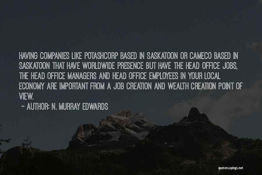 N. Murray Edwards Quotes: Having Companies Like Potashcorp Based In Saskatoon Or Cameco Based In Saskatoon That Have Worldwide Presence But Have The Head