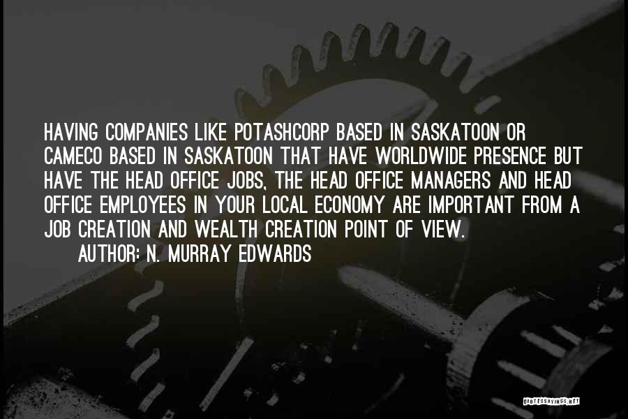 N. Murray Edwards Quotes: Having Companies Like Potashcorp Based In Saskatoon Or Cameco Based In Saskatoon That Have Worldwide Presence But Have The Head