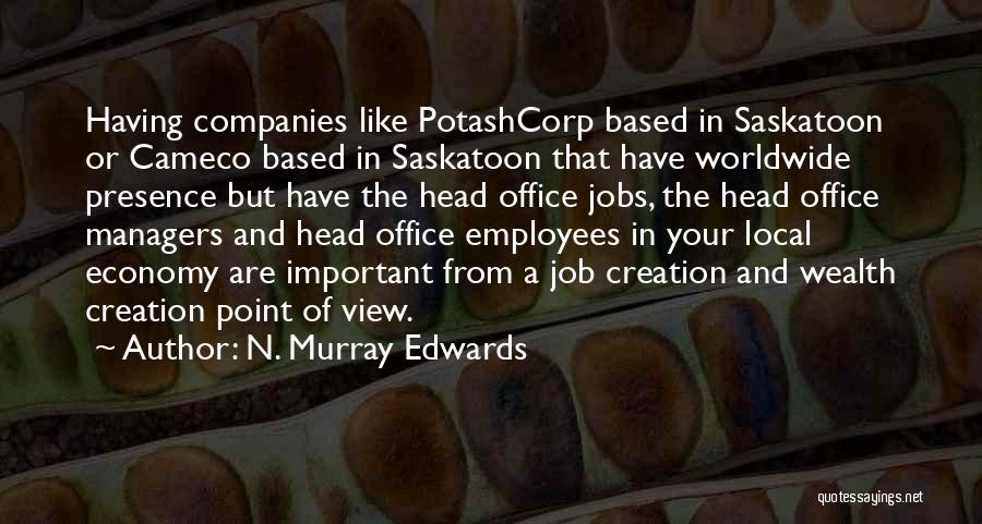 N. Murray Edwards Quotes: Having Companies Like Potashcorp Based In Saskatoon Or Cameco Based In Saskatoon That Have Worldwide Presence But Have The Head