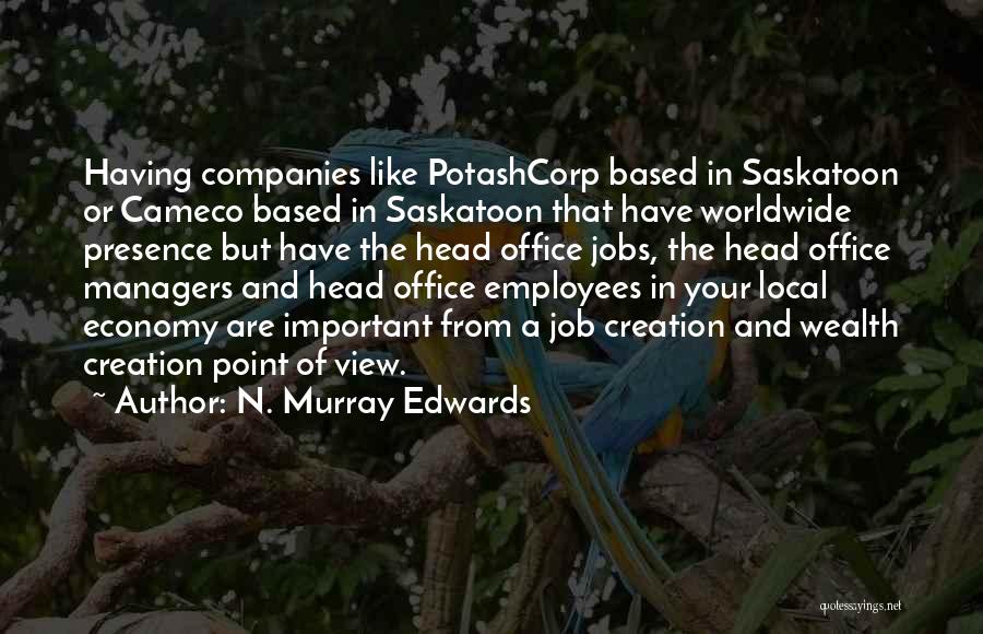 N. Murray Edwards Quotes: Having Companies Like Potashcorp Based In Saskatoon Or Cameco Based In Saskatoon That Have Worldwide Presence But Have The Head