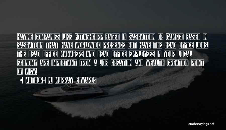 N. Murray Edwards Quotes: Having Companies Like Potashcorp Based In Saskatoon Or Cameco Based In Saskatoon That Have Worldwide Presence But Have The Head
