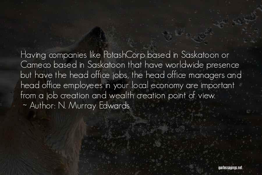 N. Murray Edwards Quotes: Having Companies Like Potashcorp Based In Saskatoon Or Cameco Based In Saskatoon That Have Worldwide Presence But Have The Head
