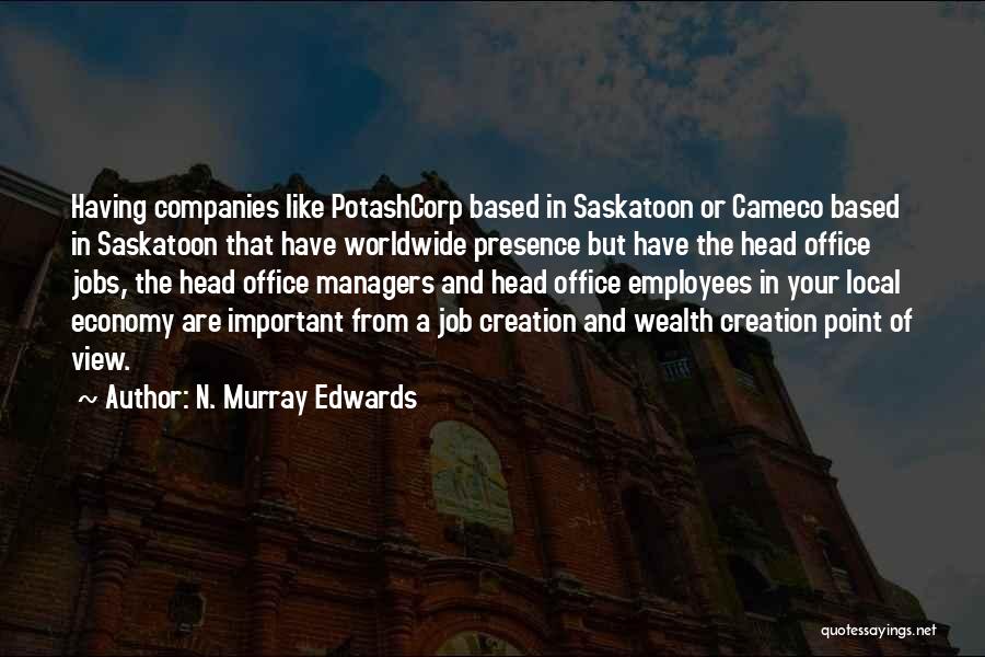 N. Murray Edwards Quotes: Having Companies Like Potashcorp Based In Saskatoon Or Cameco Based In Saskatoon That Have Worldwide Presence But Have The Head