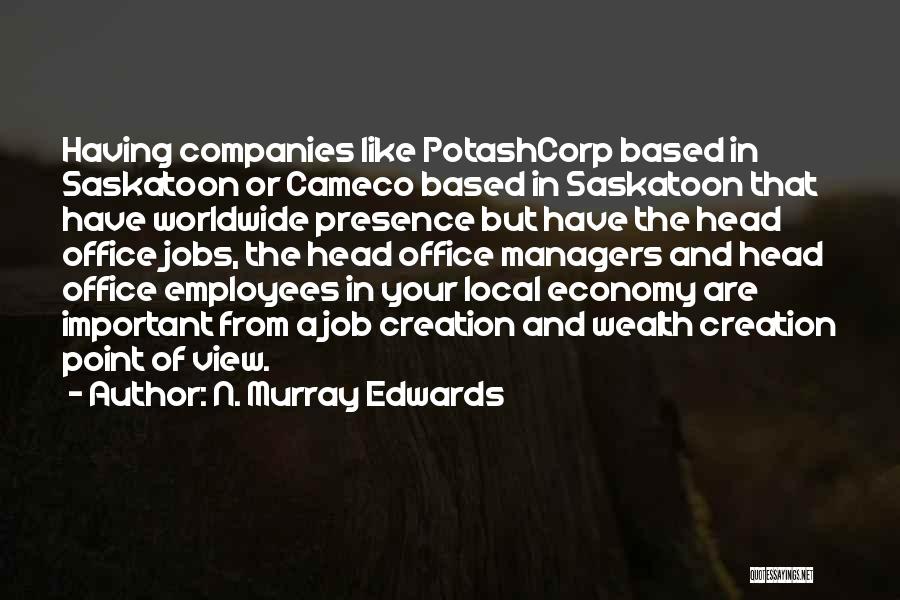 N. Murray Edwards Quotes: Having Companies Like Potashcorp Based In Saskatoon Or Cameco Based In Saskatoon That Have Worldwide Presence But Have The Head