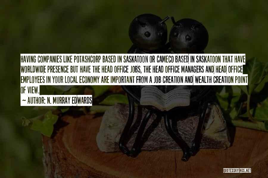 N. Murray Edwards Quotes: Having Companies Like Potashcorp Based In Saskatoon Or Cameco Based In Saskatoon That Have Worldwide Presence But Have The Head