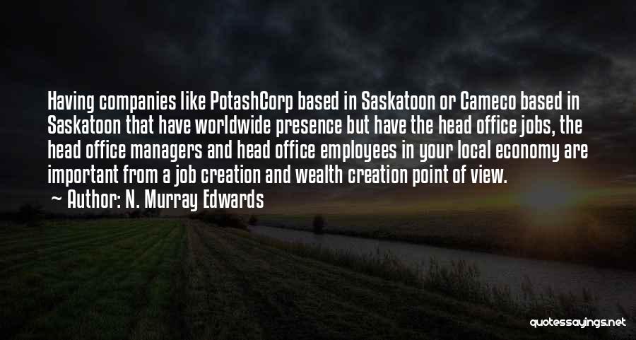 N. Murray Edwards Quotes: Having Companies Like Potashcorp Based In Saskatoon Or Cameco Based In Saskatoon That Have Worldwide Presence But Have The Head