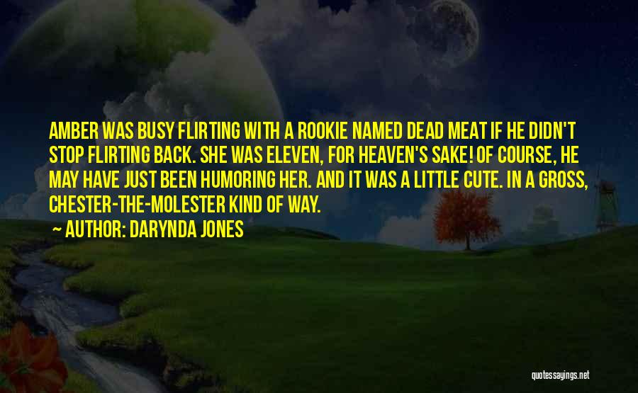 Darynda Jones Quotes: Amber Was Busy Flirting With A Rookie Named Dead Meat If He Didn't Stop Flirting Back. She Was Eleven, For