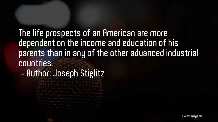 Joseph Stiglitz Quotes: The Life Prospects Of An American Are More Dependent On The Income And Education Of His Parents Than In Any