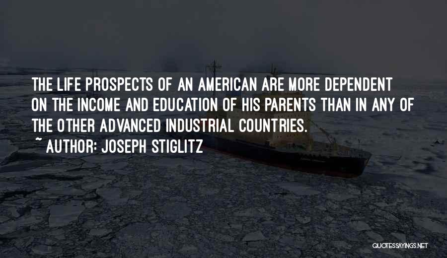 Joseph Stiglitz Quotes: The Life Prospects Of An American Are More Dependent On The Income And Education Of His Parents Than In Any