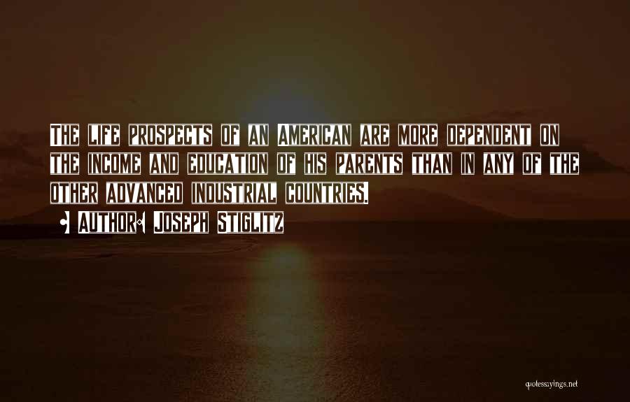 Joseph Stiglitz Quotes: The Life Prospects Of An American Are More Dependent On The Income And Education Of His Parents Than In Any