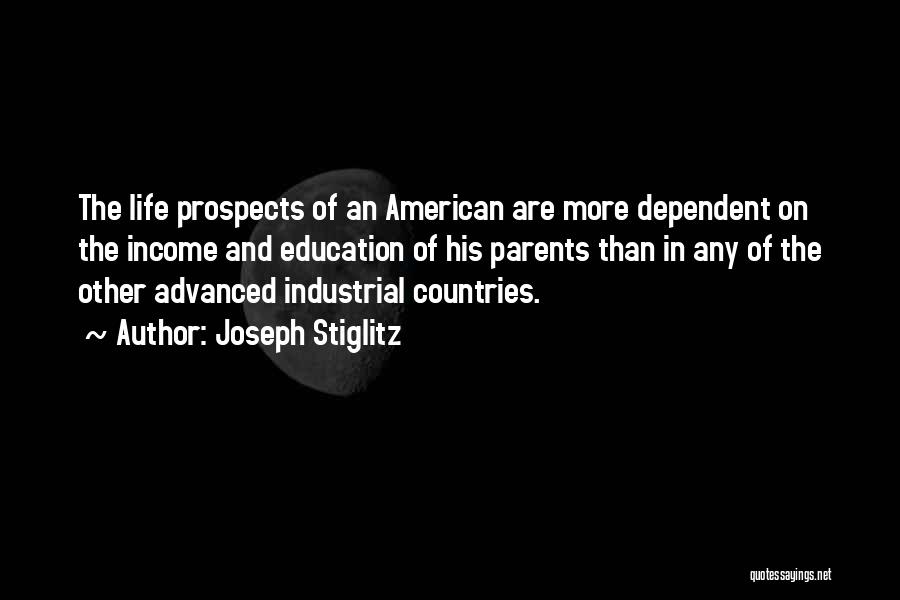 Joseph Stiglitz Quotes: The Life Prospects Of An American Are More Dependent On The Income And Education Of His Parents Than In Any