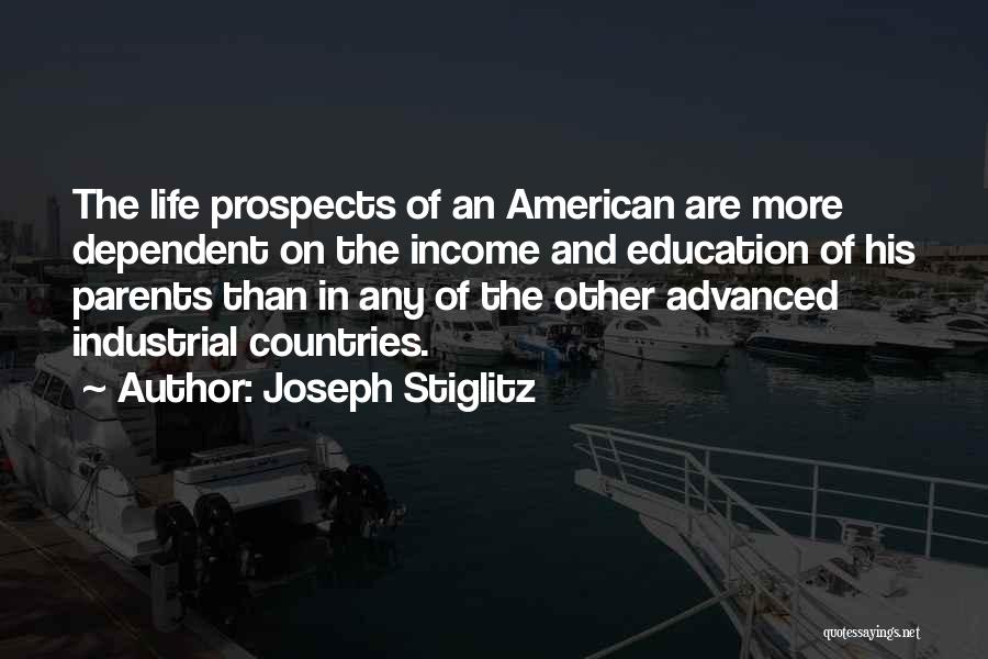 Joseph Stiglitz Quotes: The Life Prospects Of An American Are More Dependent On The Income And Education Of His Parents Than In Any