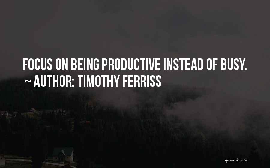 Timothy Ferriss Quotes: Focus On Being Productive Instead Of Busy.