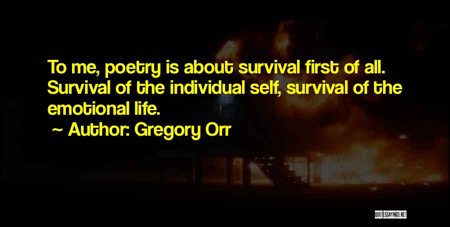 Gregory Orr Quotes: To Me, Poetry Is About Survival First Of All. Survival Of The Individual Self, Survival Of The Emotional Life.