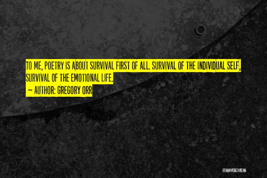 Gregory Orr Quotes: To Me, Poetry Is About Survival First Of All. Survival Of The Individual Self, Survival Of The Emotional Life.