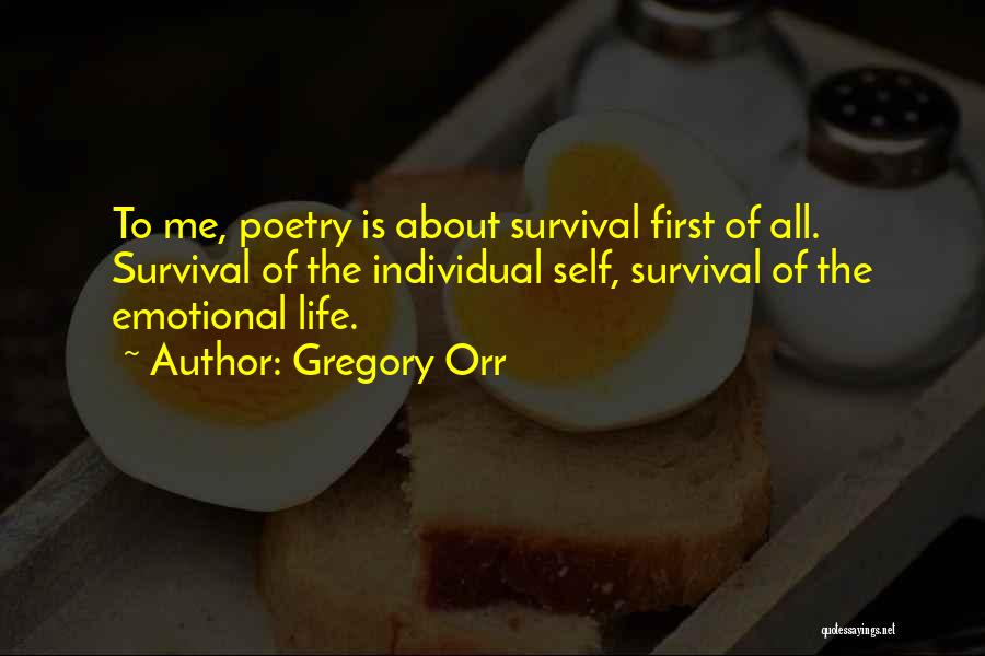 Gregory Orr Quotes: To Me, Poetry Is About Survival First Of All. Survival Of The Individual Self, Survival Of The Emotional Life.