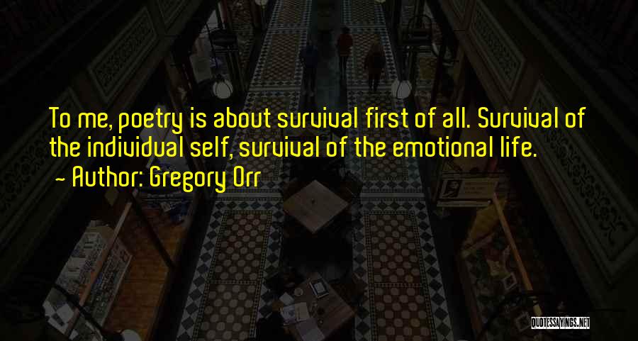 Gregory Orr Quotes: To Me, Poetry Is About Survival First Of All. Survival Of The Individual Self, Survival Of The Emotional Life.