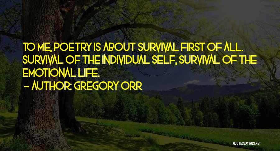 Gregory Orr Quotes: To Me, Poetry Is About Survival First Of All. Survival Of The Individual Self, Survival Of The Emotional Life.