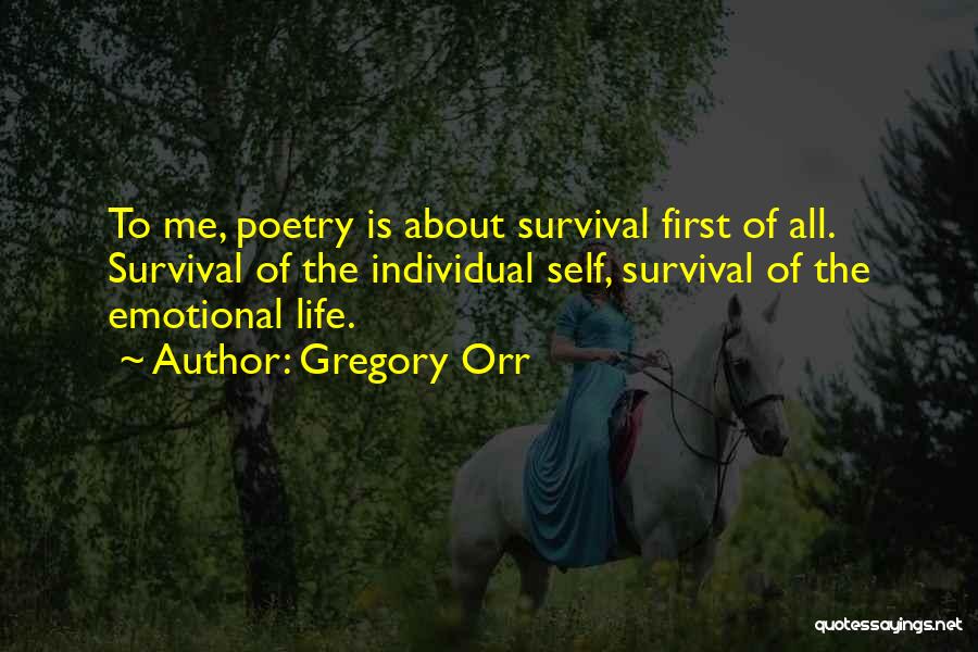 Gregory Orr Quotes: To Me, Poetry Is About Survival First Of All. Survival Of The Individual Self, Survival Of The Emotional Life.