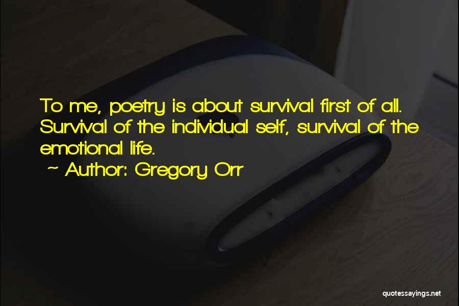 Gregory Orr Quotes: To Me, Poetry Is About Survival First Of All. Survival Of The Individual Self, Survival Of The Emotional Life.