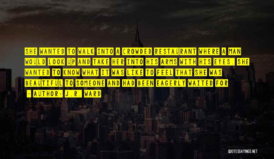 J.R. Ward Quotes: She Wanted To Walk Into A Crowded Restaurant Where A Man Would Look Up And Take Her Into His Arms