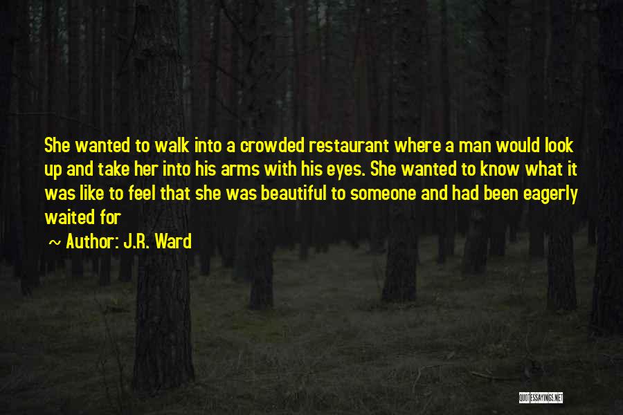 J.R. Ward Quotes: She Wanted To Walk Into A Crowded Restaurant Where A Man Would Look Up And Take Her Into His Arms