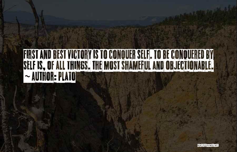 Plato Quotes: First And Best Victory Is To Conquer Self. To Be Conquered By Self Is, Of All Things. The Most Shameful