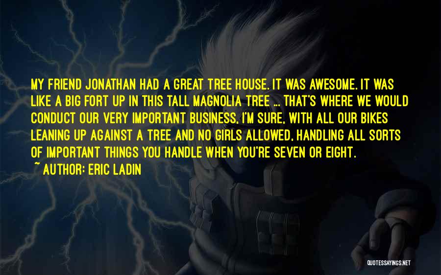 Eric Ladin Quotes: My Friend Jonathan Had A Great Tree House. It Was Awesome. It Was Like A Big Fort Up In This